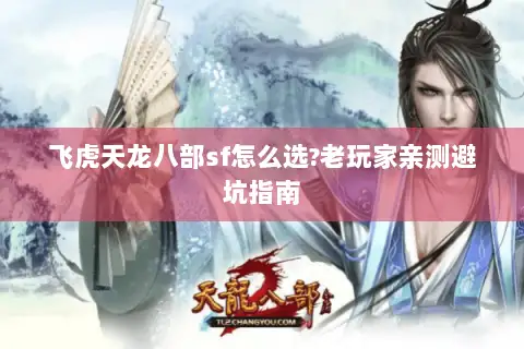 飞虎天龙八部sf怎么选?老玩家亲测避坑指南