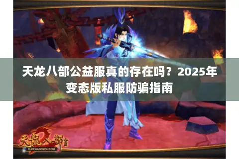 天龙八部公益服真的存在吗?2025年变态版私服防骗指南 天龙八部公益服真的存在吗?2025年变态版私服防骗指南