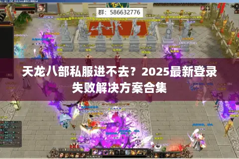 天龙八部私服进不去？2025最新登录失败解决方案合集