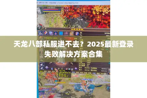 天龙八部私服进不去？2025最新登录失败解决方案合集