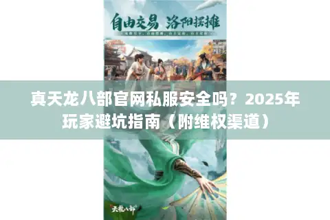 真天龙八部官网私服安全吗？2025年玩家避坑指南（附维权渠道）