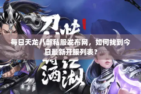 每日天龙八部私服发布网，如何找到今日最新开服列表？