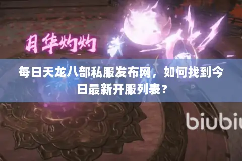 每日天龙八部私服发布网，如何找到今日最新开服列表？