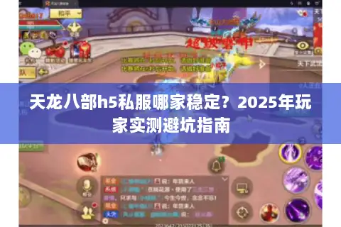 天龙八部h5私服哪家稳定?2025年玩家实测避坑指南 天龙八部h5私服哪家稳定?2025年玩家实测避坑指南