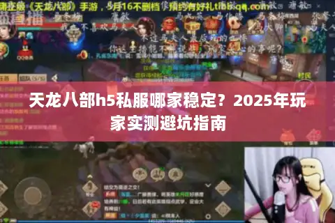 天龙八部h5私服哪家稳定?2025年玩家实测避坑指南 天龙八部h5私服哪家稳定?2025年玩家实测避坑指南