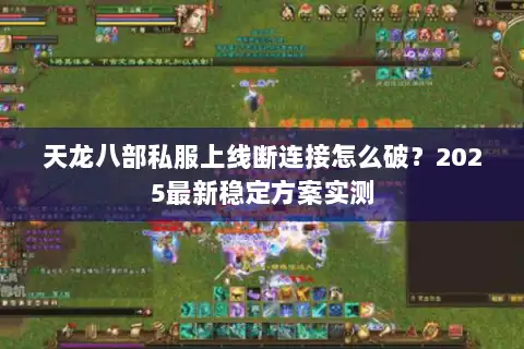 天龙八部私服上线断连接怎么破?2025最新稳定方案实测 天龙八部私服上线断连接怎么破?2025最新稳定方案实测