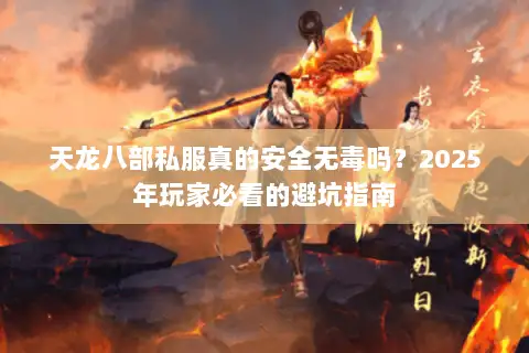 天龙八部私服真的安全无毒吗？2025年玩家必看的避坑指南