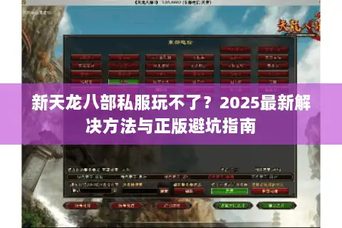 新天龙八部私服玩不了？2025最新解决方法与正版避坑指南