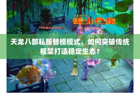 天龙八部私服替模模式,如何突破传统框架打造稳定生态? 天龙八部私服替模模式,如何突破传统框架打造稳定生态?