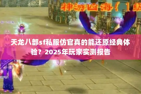 天龙八部sf私服仿官真的能还原经典体验?2025年玩家实测报告 天龙八部sf私服仿官真的能还原经典体验?2025年玩家实测报告