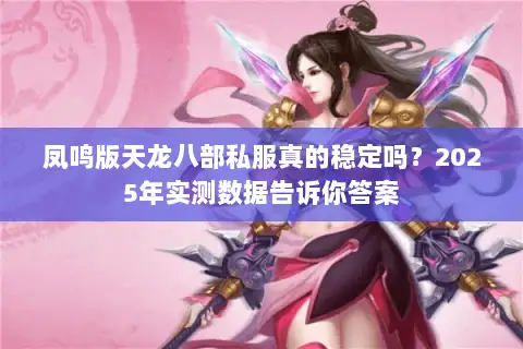 凤鸣版天龙八部私服真的稳定吗？2025年实测数据告诉你答案