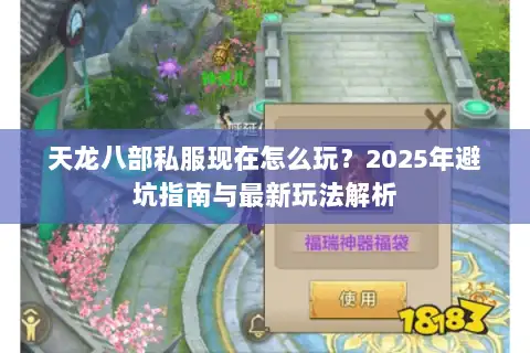天龙八部私服现在怎么玩？2025年避坑指南与最新玩法解析