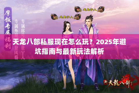 天龙八部私服现在怎么玩？2025年避坑指南与最新玩法解析