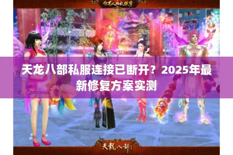 天龙八部私服连接已断开？2025年最新修复方案实测