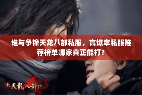 谁与争锋天龙八部私服，高爆率私服推荐榜单哪家真正能打？