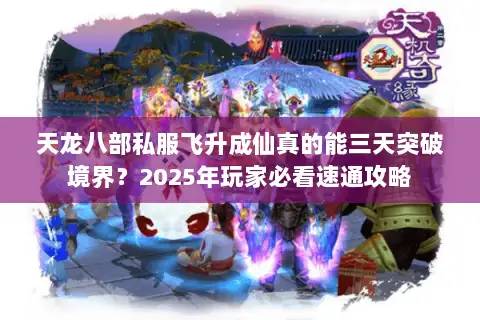 天龙八部私服飞升成仙真的能三天突破境界?2025年玩家必看速通攻略 天龙八部私服飞升成仙真的能三天突破境界?2025年玩家必看速通攻略