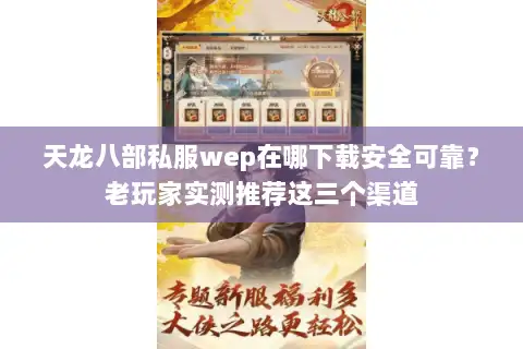 天龙八部私服wep在哪下载安全可靠?老玩家实测推荐这三个渠道 天龙八部私服wep在哪下载安全可靠?老玩家实测推荐这三个渠道