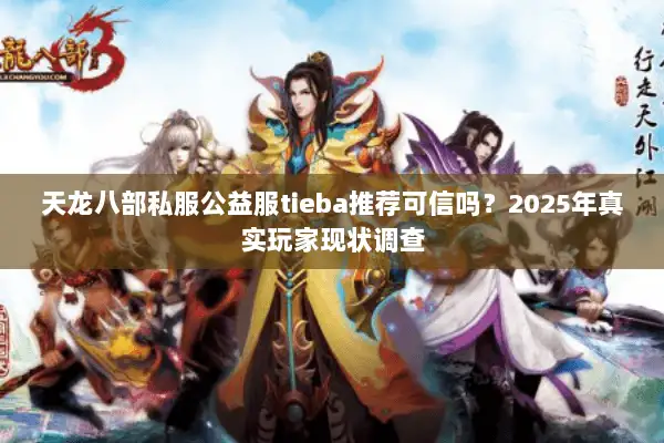 天龙八部私服公益服tieba推荐可信吗？2025年真实玩家现状调查