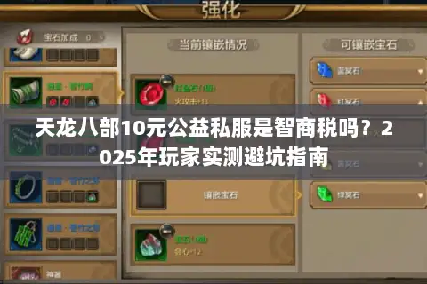 天龙八部10元公益私服是智商税吗?2025年玩家实测避坑指南 天龙八部10元公益私服是智商税吗?2025年玩家实测避坑指南