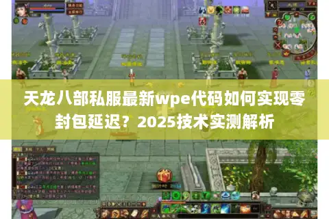 天龙八部私服最新wpe代码如何实现零封包延迟？2025技术实测解析