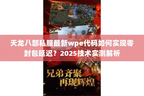 天龙八部私服最新wpe代码如何实现零封包延迟？2025技术实测解析