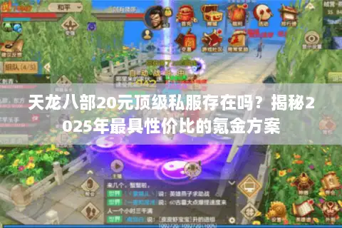 天龙八部20元顶级私服存在吗？揭秘2025年最具性价比的氪金方案