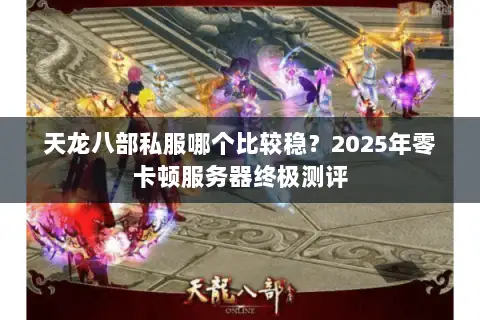 天龙八部私服哪个比较稳？2025年零卡顿服务器终极测评