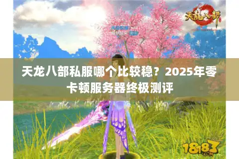 天龙八部私服哪个比较稳？2025年零卡顿服务器终极测评