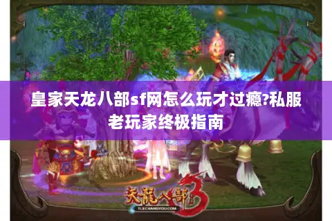 皇家天龙八部sf网怎么玩才过瘾?私服老玩家终极指南