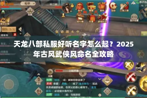 天龙八部私服好听名字怎么起？2025年古风武侠风命名全攻略