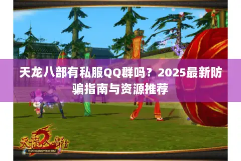 天龙八部有私服QQ群吗？2025最新防骗指南与资源推荐