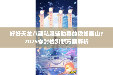 好好天龙八部私服辅助真的稳如泰山？2025零封检测新方案解析