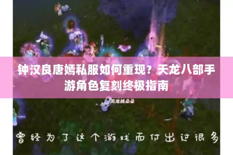 钟汉良唐嫣私服如何重现?天龙八部手游角色复刻终极指南 钟汉良唐嫣私服如何重现?天龙八部手游角色复刻终极指南