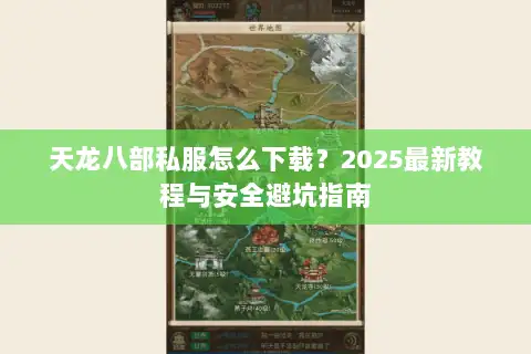 天龙八部私服怎么下载?2025最新教程与安全避坑指南 天龙八部私服怎么下载?2025最新教程与安全避坑指南