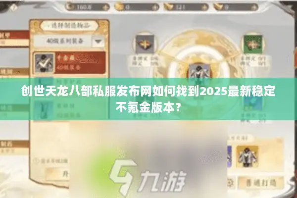 创世天龙八部私服发布网如何找到2025最新稳定不氪金版本? 创世天龙八部私服发布网如何找到2025最新稳定不氪金版本?