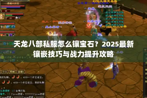 天龙八部私服怎么镶宝石？2025最新镶嵌技巧与战力提升攻略