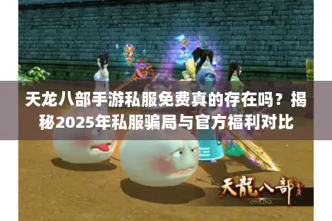 天龙八部手游私服免费真的存在吗?揭秘2025年私服骗局与官方福利对比 天龙八部手游私服免费真的存在吗?揭秘2025年私服骗局与官方福利对比