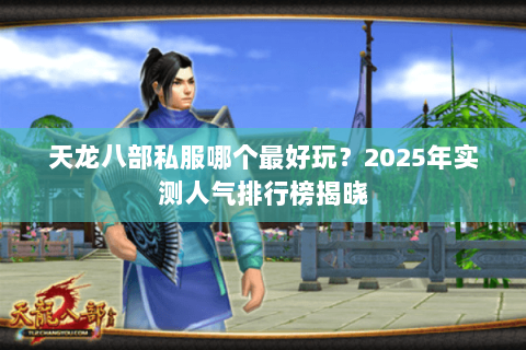 天龙八部私服哪个最好玩?2025年实测人气排行榜揭晓 天龙八部私服哪个最好玩?2025年实测人气排行榜揭晓