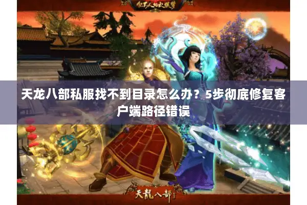 天龙八部私服找不到目录怎么办？5步彻底修复客户端路径错误