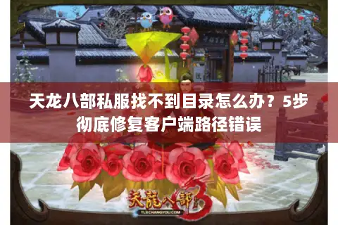 天龙八部私服找不到目录怎么办？5步彻底修复客户端路径错误