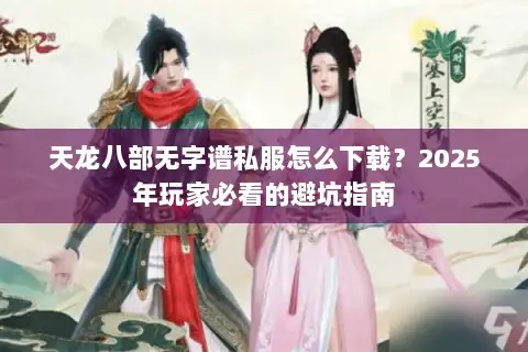 天龙八部无字谱私服怎么下载?2025年玩家必看的避坑指南 天龙八部无字谱私服怎么下载?2025年玩家必看的避坑指南