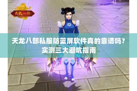 天龙八部私服防蓝屏软件真的靠谱吗？实测三大避坑指南