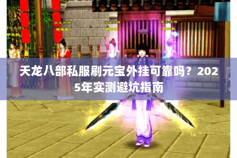 天龙八部私服刷元宝外挂可靠吗？2025年实测避坑指南