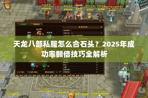 天龙八部私服怎么合石头？2025年成功率翻倍技巧全解析