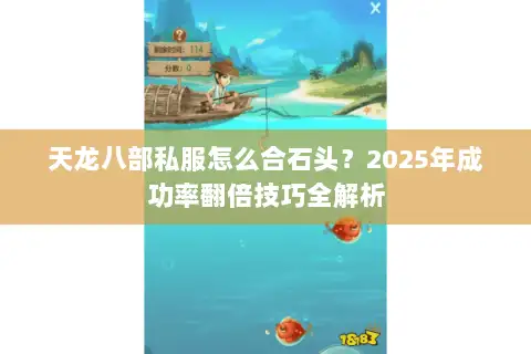 天龙八部私服怎么合石头？2025年成功率翻倍技巧全解析