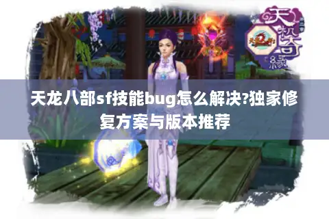 天龙八部sf技能bug怎么解决?独家修复方案与版本推荐