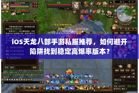iOS天龙八部手游私服推荐，如何避开陷阱找到稳定高爆率版本？