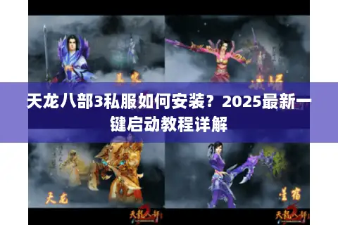 天龙八部3私服如何安装?2025最新一键启动教程详解 天龙八部3私服如何安装?2025最新一键启动教程详解