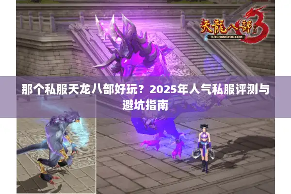 那个私服天龙八部好玩?2025年人气私服评测与避坑指南 那个私服天龙八部好玩?2025年人气私服评测与避坑指南