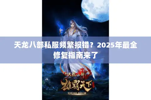 天龙八部私服频繁报错?2025年最全修复指南来了 天龙八部私服频繁报错?2025年最全修复指南来了
